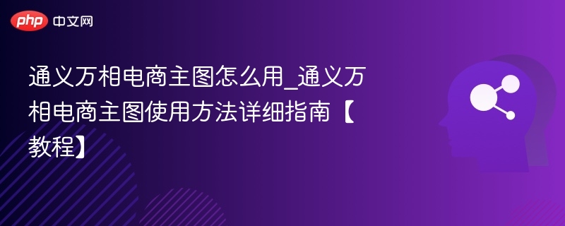 通义万相电商主图怎么用_通义万相电商主图使用方法详细指南【教程】