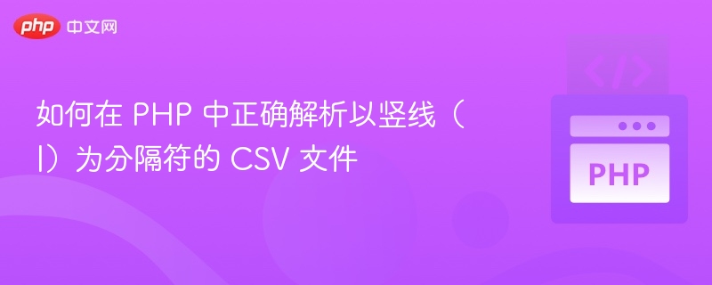 如何在 PHP 中正确解析以竖线(|)为分隔符的 CSV 文件
