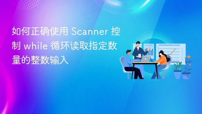 如何正确使用 Scanner 控制 while 循环读取指定数量的整数输入
