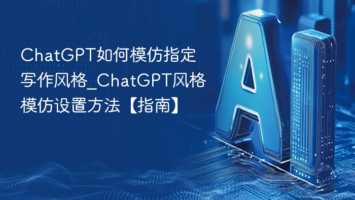 ChatGPT如何模仿指定写作风格_ChatGPT风格模仿设置方法【指南】
