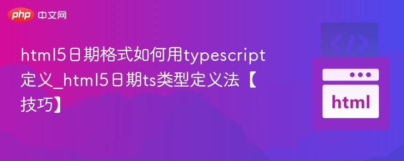 html5日期格式如何用typescript定义_html5日期ts类型定义法【技巧】