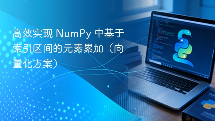 高效实现 NumPy 中基于索引区间的元素累加（向量化方案）
