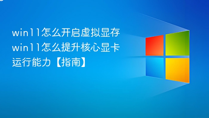 win11怎么开启虚拟显存 win11怎么提升核心显卡运行能力【指南】