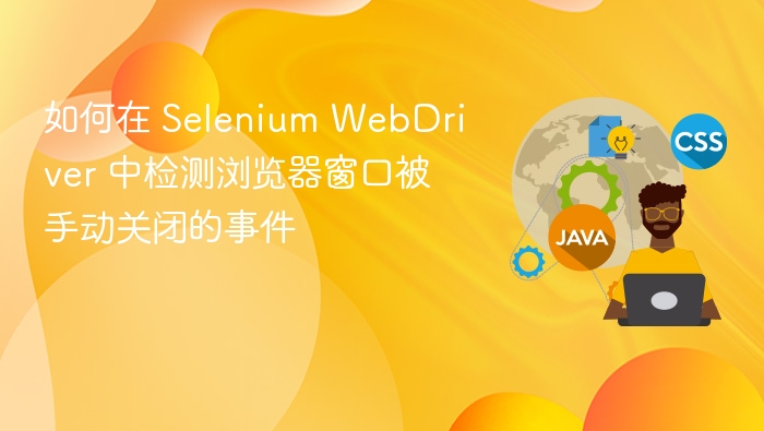 如何在 Selenium WebDriver 中检测浏览器窗口被手动关闭的事件
