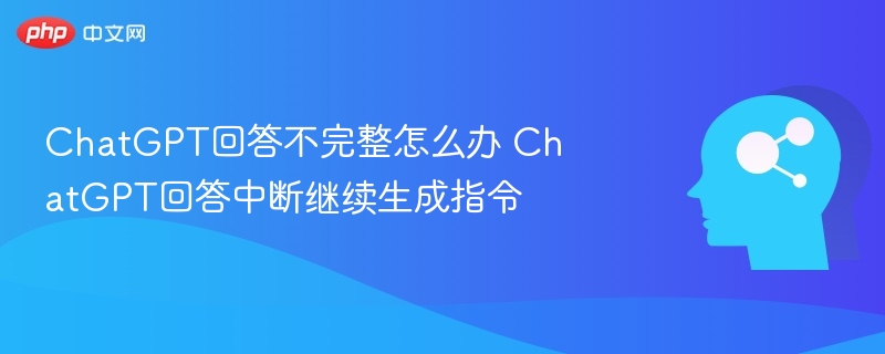 ChatGPT回答不完整怎么办 ChatGPT回答中断继续生成指令