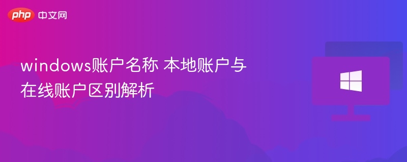 windows账户名称 本地账户与在线账户区别解析
