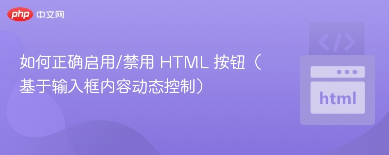 如何正确启用/禁用 HTML 按钮（基于输入框内容动态控制）
