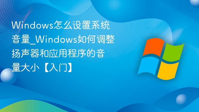 Windows怎么设置系统音量_Windows如何调整扬声器和应用程序的音量大小【入门】