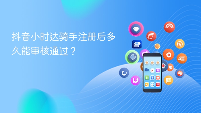 抖音小时达骑手注册后多久能审核通过？