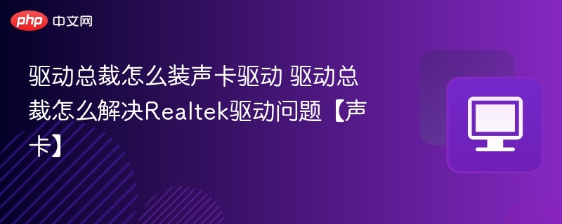 驱动总裁怎么装声卡驱动 驱动总裁怎么解决Realtek驱动问题【声卡】