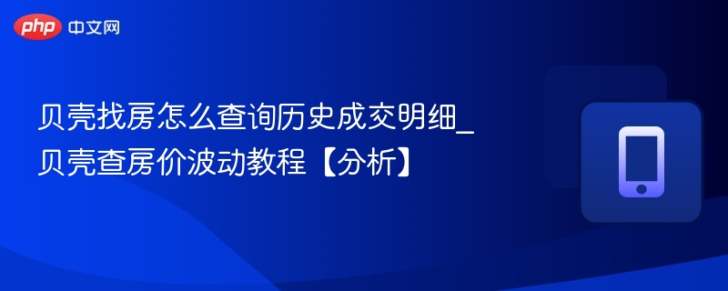 贝壳找房怎么查询历史成交明细_贝壳查房价波动教程【分析】