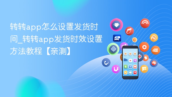 转转app怎么设置发货时间_转转app发货时效设置方法教程【亲测】