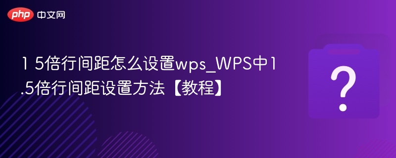 1 5倍行间距怎么设置wps_WPS中1.5倍行间距设置方法【教程】
