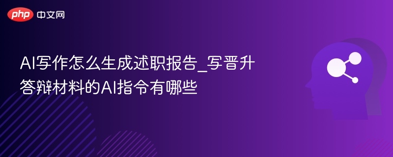 AI写作怎么生成述职报告_写晋升答辩材料的AI指令有哪些