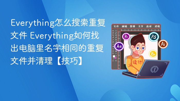 Everything怎么搜索重复文件 Everything如何找出电脑里名字相同的重复文件并清理【技巧】