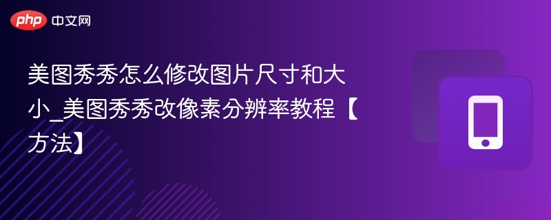 美图秀秀怎么修改图片尺寸和大小_美图秀秀改像素分辨率教程【方法】