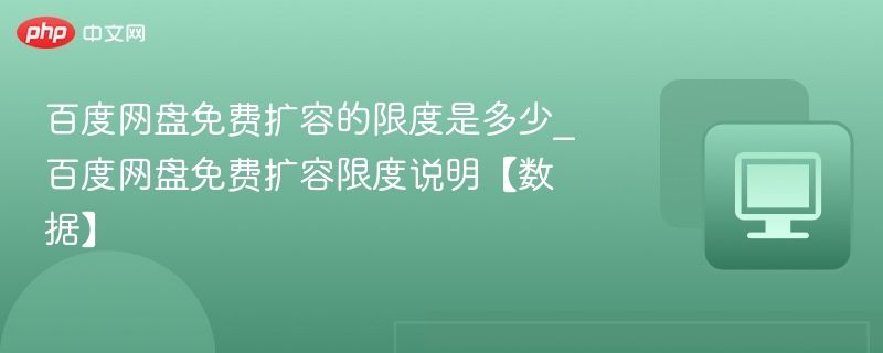百度网盘免费扩容的限度是多少_百度网盘免费扩容限度说明【数据】