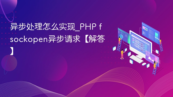 异步处理怎么实现_PHP fsockopen异步请求【解答】