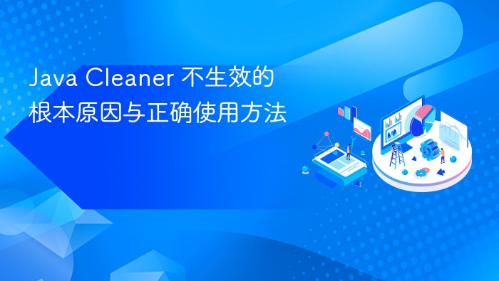 Java Cleaner 不生效的根本原因与正确使用方法
