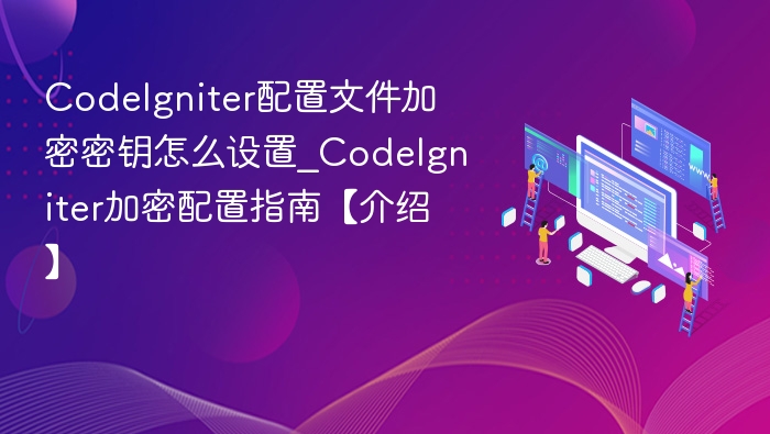 CodeIgniter配置文件加密密钥怎么设置_CodeIgniter加密配置指南【介绍】