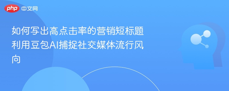 如何写出高点击率的营销短标题 利用豆包AI捕捉社交媒体流行风向