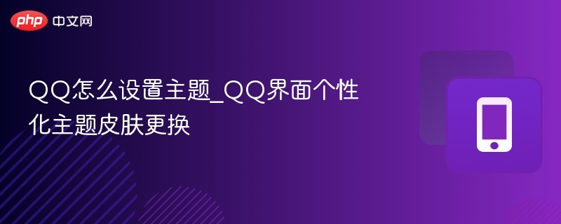 QQ怎么设置主题_QQ界面个性化主题皮肤更换