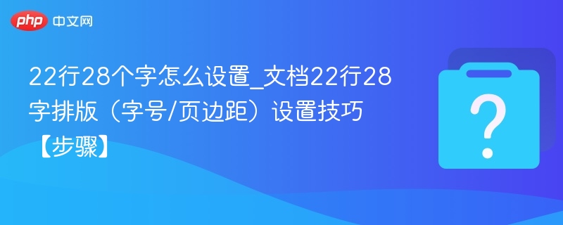 22行28个字怎么设置_文档22行28字排版（字号/页边距）设置技巧【步骤】