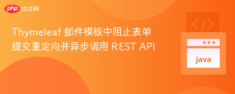 Thymeleaf 邮件模板中阻止表单提交重定向并异步调用 REST API
