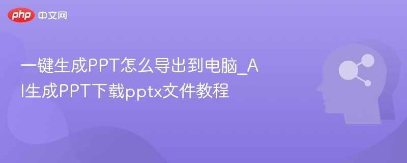 一键生成PPT怎么导出到电脑_AI生成PPT下载pptx文件教程