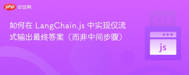 如何在 LangChain.js 中实现仅流式输出最终答案（而非中间步骤）
