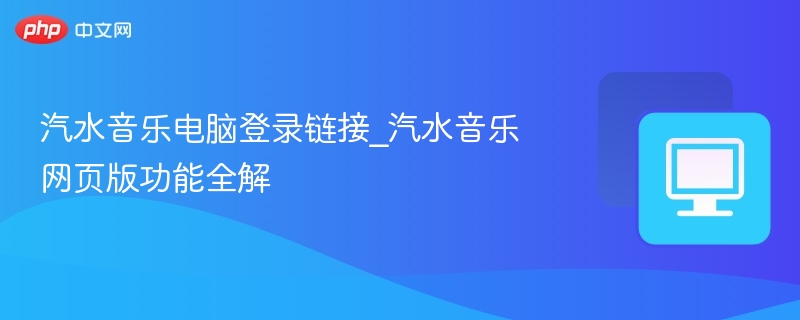 汽水音乐电脑登录链接_汽水音乐网页版功能全解