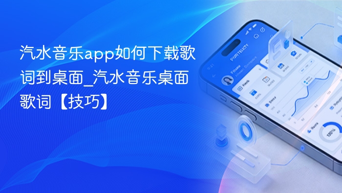 汽水音乐app如何下载歌词到桌面_汽水音乐桌面歌词【技巧】