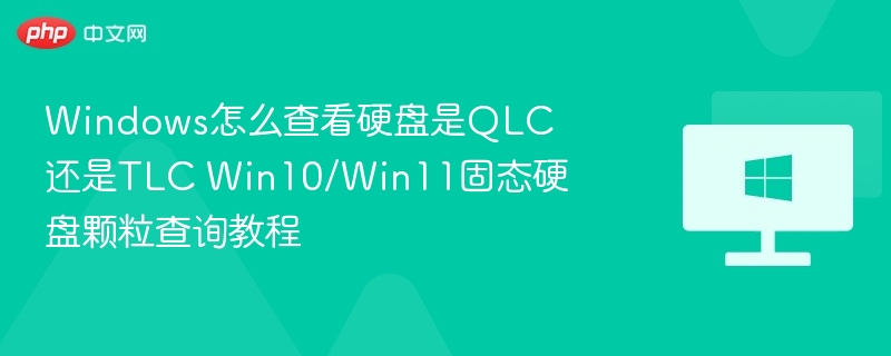 Windows怎么查看硬盘是QLC还是TLC Win10/Win11固态硬盘颗粒查询教程