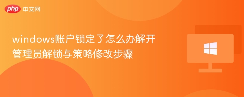 windows账户锁定了怎么办解开 管理员解锁与策略修改步骤