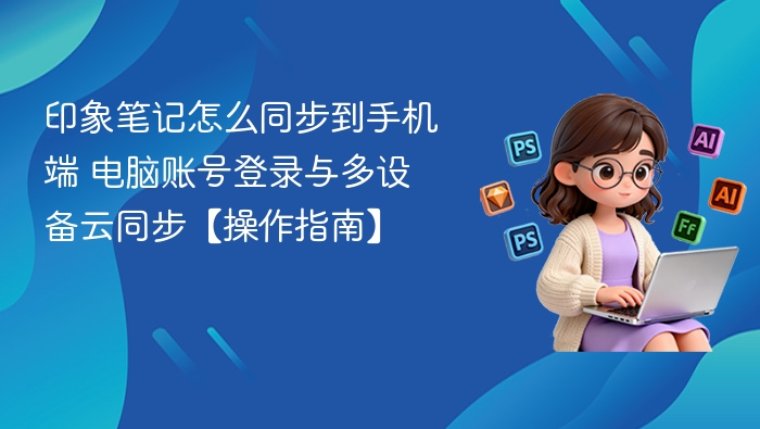 印象笔记怎么同步到手机端 电脑账号登录与多设备云同步【操作指南】
