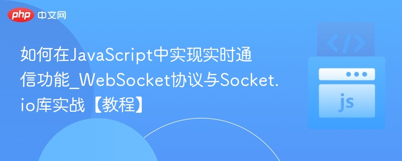 如何在JavaScript中实现实时通信功能_WebSocket协议与Socket.io库实战【教程】
