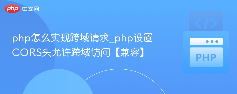php怎么实现跨域请求_php设置CORS头允许跨域访问【兼容】