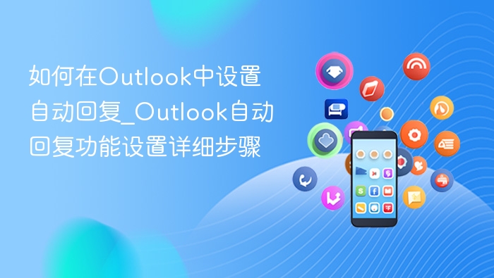 如何在Outlook中设置自动回复_Outlook自动回复功能设置详细步骤