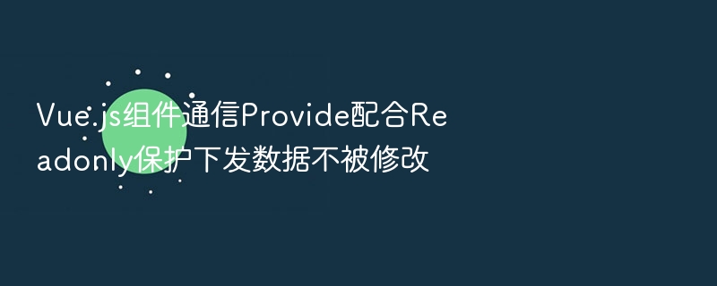Vue.js组件通信Provide配合Readonly保护下发数据不被修改