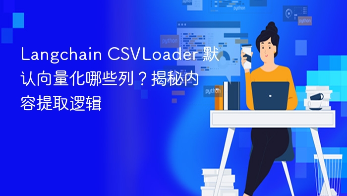 Langchain CSVLoader 默认向量化哪些列?揭秘内容提取逻辑