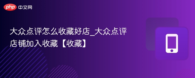 大众点评怎么收藏好店_大众点评店铺加入收藏【收藏】
