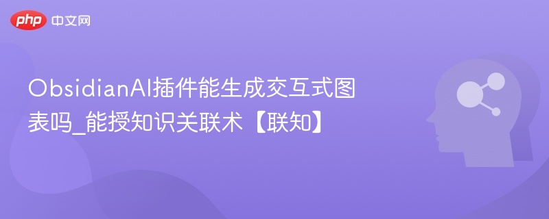 ObsidianAI插件能生成交互式图表吗_能授知识关联术【联知】