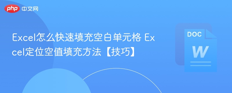 Excel怎么快速填充空白单元格 Excel定位空值填充方法【技巧】