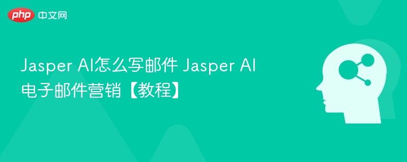 Jasper AI怎么写邮件 Jasper AI电子邮件营销【教程】