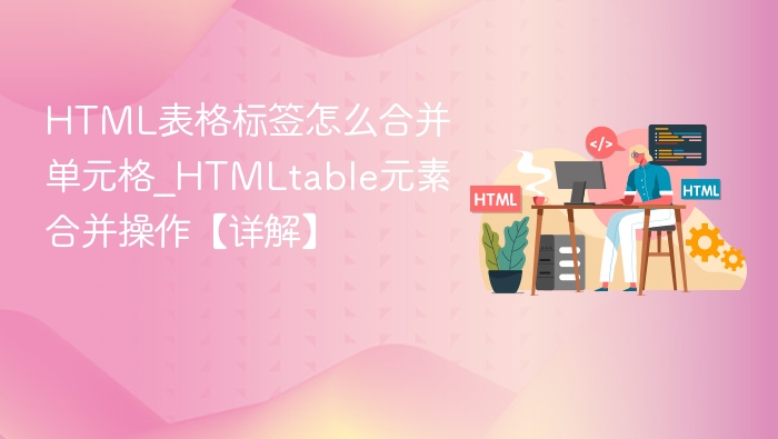 HTML表格标签怎么合并单元格_HTMLtable元素合并操作【详解】