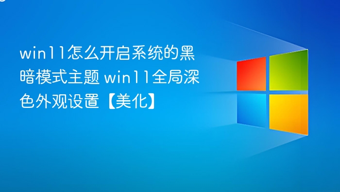 win11怎么开启系统的黑暗模式主题 win11全局深色外观设置【美化】
