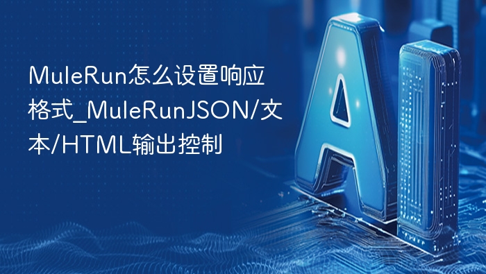 MuleRun怎么设置响应格式_MuleRunJSON/文本/HTML输出控制