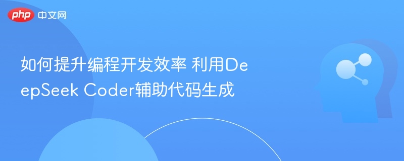 如何提升编程开发效率 利用DeepSeek Coder辅助代码生成
