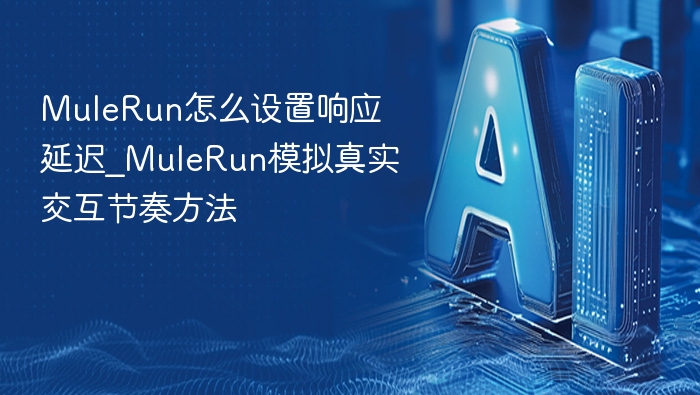 MuleRun怎么设置响应延迟_MuleRun模拟真实交互节奏方法