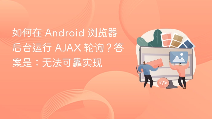 如何在 Android 浏览器后台运行 AJAX 轮询？答案是：无法可靠实现
